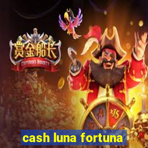 cash luna fortuna